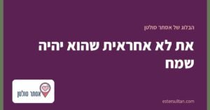 את לא אחראית שהוא יהיה שמח