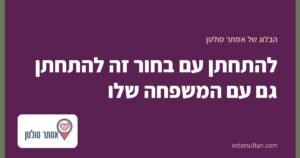 להתחתן עם בחור זה להתחתן גם עם המשפחה שלו
