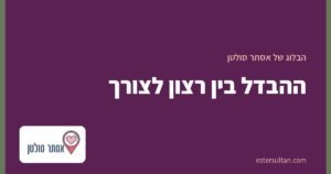 ההבדל בין רצון לצורך