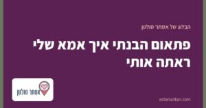 פתאום הבנתי איך אמא שלי ראתה אותי
